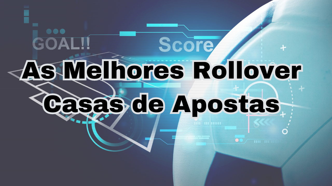 Melhores Rollover Casas de Apostas: Conheça as Melhores Opções para Apostar em 2024