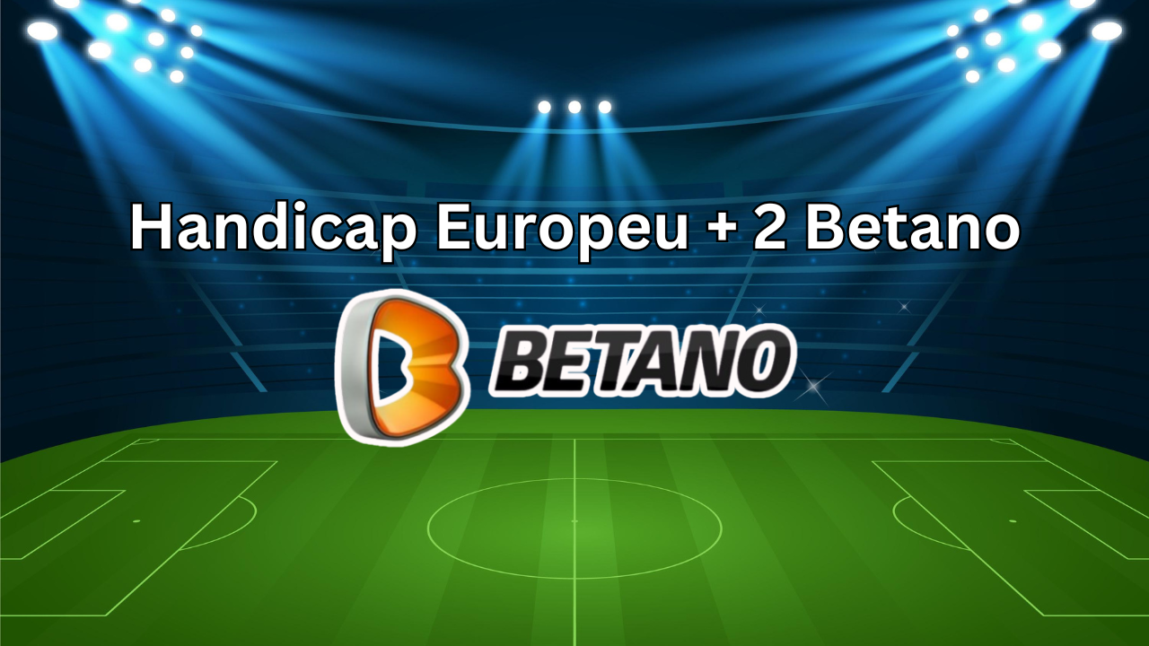 O que é o Handicap Europeu + 2 Betano e Como Usá-lo em Suas Apostas?