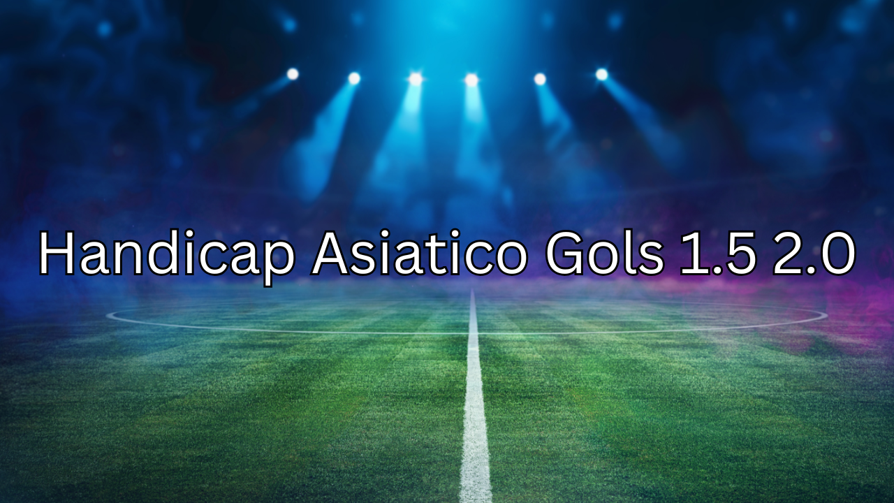 Handicap Asiatico Gols 1.5 2.0: Como Funciona e Dicas para Apostar com Sucesso