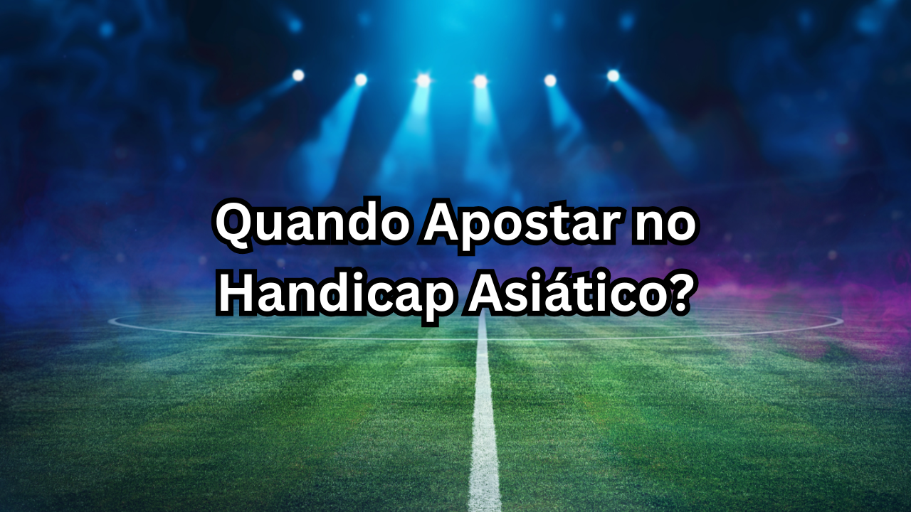 Quando Apostar no Handicap Asiático: Dicas e Estratégias para Melhorar Suas Apostas